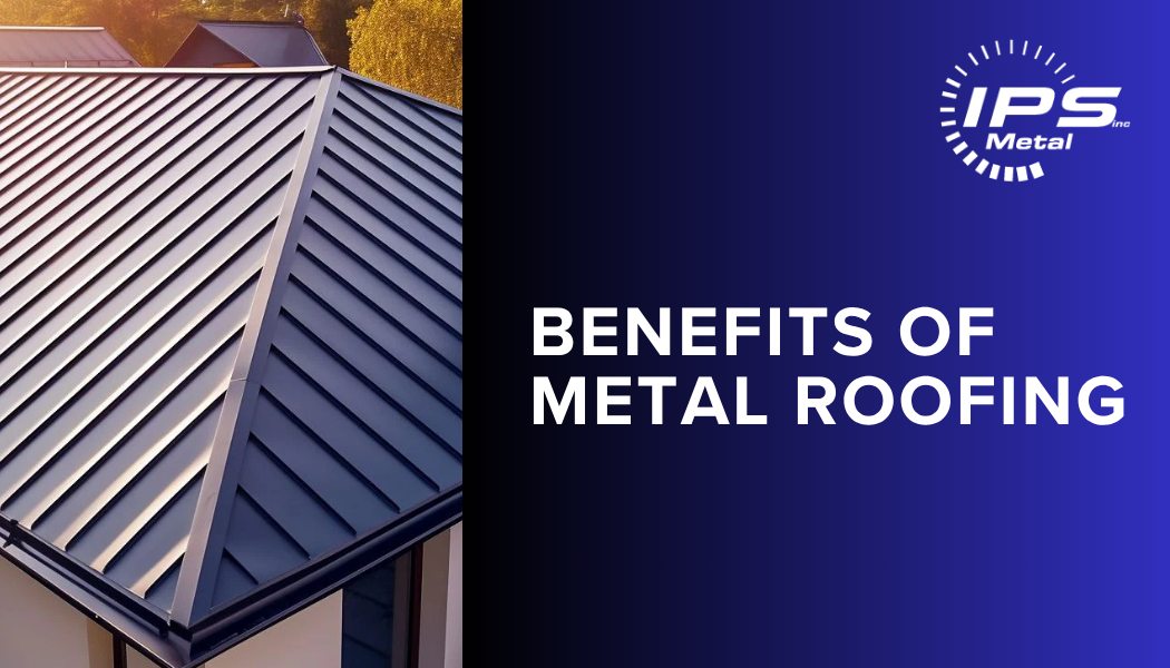 The Top Benefits of Metal Roofing | IPS Metal